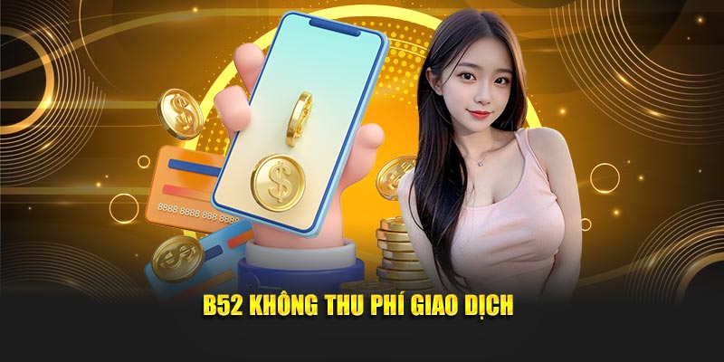 B52 không thu phí giao dịch
