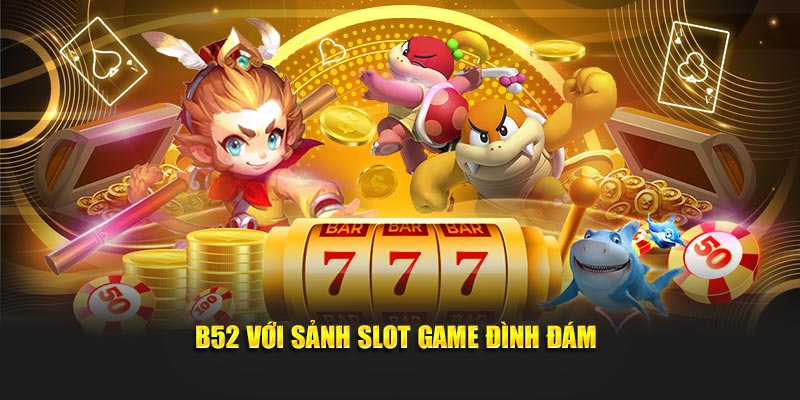 B52 với sảnh slot game đình đám