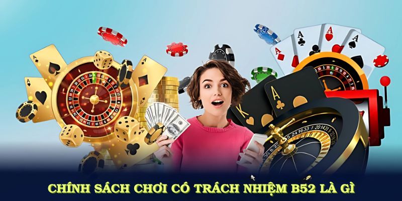 Chính sách chơi có trách nhiệm B52 là gì